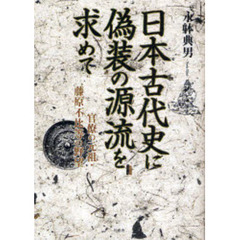 日本古代史に偽装の源流を求めて　官僚の元祖・藤原不比等の野望