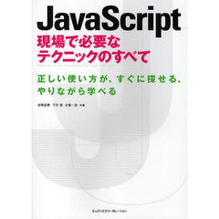 ＪａｖａＳｃｒｉｐｔ現場で必要なテクニックのすべて　正しい使い方が、すぐに探せる、やりながら学べる