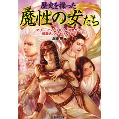 歴史を操った魔性の女たち　マリー・アントワネット、淀君から、楊貴妃、クレオパトラまで