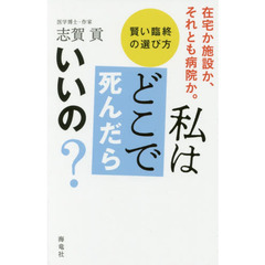 私はどこで死んだらいいの？　在宅か施設か、それとも病院か。　賢い臨終の選び方