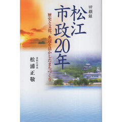 松江市政２０年　回顧録　歴史と文化、水辺を活かしたまちづくり