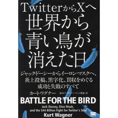 ＴｗｉｔｔｅｒからＸへ世界から青い鳥が消えた日　ジャック・ドーシーからイーロン・マスクへ、炎上投稿、黒字化、買収をめぐる成功と失敗のすべて