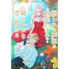 囚われの鱗姫は救国の王子と秘めやかな恋に落ちる