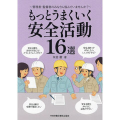 もっとうまくいく安全活動１６選　管理者・監督者のみなさん悩んでいませんか？