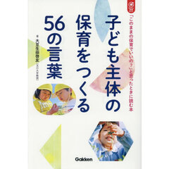 子ども主体の保育をつくる５６の言葉　「このままの保育でいいの？」と思ったときに読む本