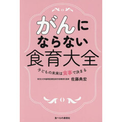 がんにならない食育大全　子どもの未来は食事で決まる