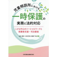 児童相談所における一時保護の実務と法的対応　こども中心のソーシャルワークと保護者支援・司法審査