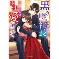 黒き噂の辣腕社長は強がり契約妻に生涯愛を絶やさない