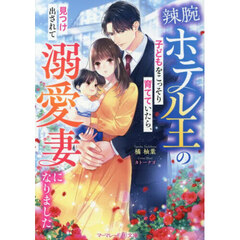 辣腕ホテル王の子どもをこっそり育てていたら、見つけ出されて溺愛妻になりました