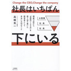 社長はいちばん下にいる　倒産寸前から「奇跡の１００日」を経て辿り着いた経営者として本当に大切なこと