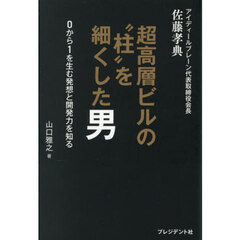 アイディールブレーン代表取締役会長佐藤孝典超高層ビルの“柱”を細くした男　０から１を生む発想と開発力を知る