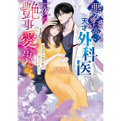 悪名高い天才外科医と一夜の艶事で愛を孕んだら　想定外の溺甘愛が待っていました