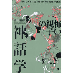 怖い親子の神話学　母娘をカギに読み解く依存と葛藤の物語