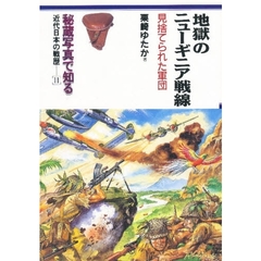 秘蔵写真で知る近代日本の戦歴　１１　地獄のニューギニア戦線　見捨てられた軍団