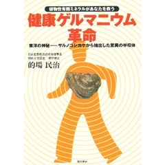 健康ゲルマニウム革命　植物性有機ミネラルがあなたを救う　東洋の神秘－－サルノコシカケから抽出した驚異の半導体