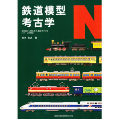 鉄道模型考古学Ｎ　黎明期から現在まで，製品でつづるＮゲージの歴史