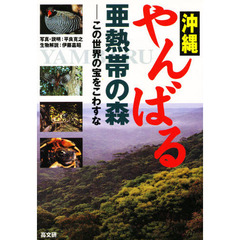 沖縄やんばる・亜熱帯の森　この世界の宝をこわすな