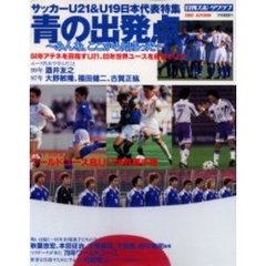 青の出発点　サッカーＵ２１＆Ｕ１９日本代表特集　みんな、ここから始まった