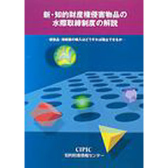 新・知的財産権侵害物品の水際取締制度の解説　模倣品・海賊版等の輸入はどうすれば阻止できるか