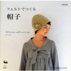 フェルトでつくる帽子　Ｆｅｌｔ　ｈａｔ，ｂａｇ，ｍｕｆｆｌｅｒ　ａｎｄ　ｃｏｒｓａｇｅ　Ａ～Ｚ