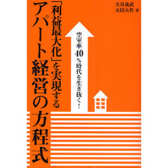 「利益最大化」を実現するアパート経営の方程式　空室率４０％時代を生き抜く！
