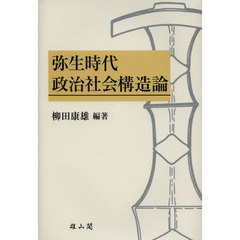 弥生時代政治社会構造論　柳田康雄古稀記念論文集