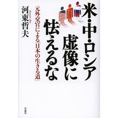 米・中・ロシア虚像に怯えるな　元外交官による「日本の生きる道」