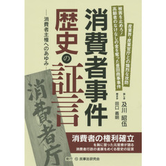 消費者事件歴史の証言　消費者主権へのあゆみ　消費者の権利確立を胸に誓った元官僚が語る消費者行政の進展をめぐる歴史の証言
