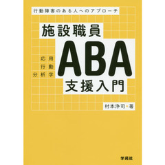 施設職員ＡＢＡ支援入門　行動障害のある人へのアプローチ
