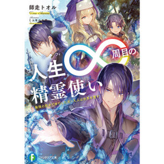 人生∞周目（インフィニティ）の精霊使い　無限の歴史で修行した元・凡人は世界を覆す