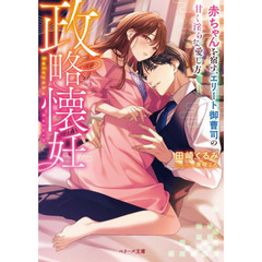 政略懐妊　赤ちゃんを宿す、エリート御曹司の甘く淫らな愛し方