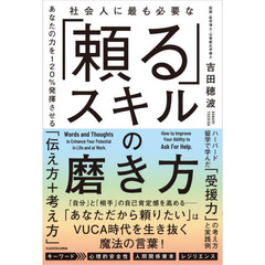 社会人に最も必要な「頼る」スキルの磨き方　あなたの力を１２０％発揮させる「伝え方＋考え方」