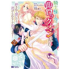 騎士様と合コンしたら即ロックオンされました。絆されて頷いたら逃げられなくて困ります！　２