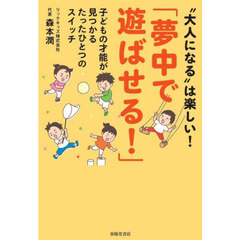 夢中で遊ばせる！　子どもの才能が見つかるたったひとつのスイッチ　“大人になる”は楽しい！