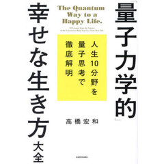 「量子力学的」幸せな生き方大全　人生１０分野を量子思考で徹底解明