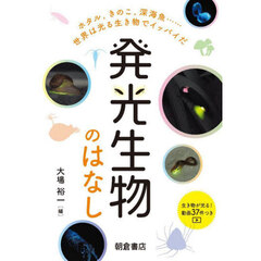 発光生物のはなし　ホタル，きのこ，深海魚……世界は光る生き物でイッパイだ