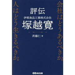 評伝伊那食品工業株式会社塚越寛　会社はどうあるべきか。人はどう生きるべきか。