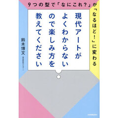 現代アートがよくわからないので楽しみ方を教えてください　９つの型で「なにこれ？」が「なるほど！」に変わる