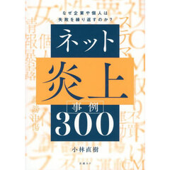 ネット炎上事例３００　なぜ企業や個人は失敗を繰り返すのか？