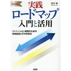 実践ロードマップ入門と活用　イノベーション実現のための未来設定とその共有化　決定版