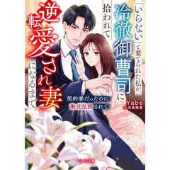 「いらない」と棄てられた私が、冷徹御曹司に拾われて逆転愛され妻になるまで　契約妻だったのに激甘包囲されて