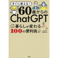 ６０歳からのＣｈａｔＧＰＴ　暮らしが変わる１００の便利術　すぐに使える！