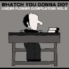 Under　Flower　Compilation　Vol．6　WHATCH　YOU　GONNA　DO？