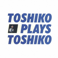 トシコ・プレイズ・トシコ