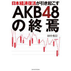 日本経済復活が引き起こすAKB４８の終焉