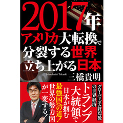 ２０１７年　アメリカ大転換で分裂する世界　立ち上がる日本