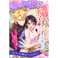嘘つき聖女は俺様王子に狩られる寸前です！　口先で結婚回避するはずでしたが！？【６】