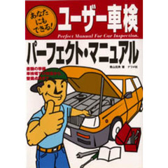 ユーザー車検パーフェクト・マニュアル　あなたにもできる！　書類の準備、車検場での検査から、整備点検まで