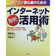 パソコン初心者のためのインターネット簡単！活用術　手順を踏んで具体的に解説楽しみながらマスターできる！