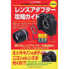 レンズアダプター攻略ガイド　死蔵しているボディやレンズが、アダプター一つで見ごとによみがえる　保存版